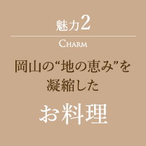 魅力2 岡山の“地の恵み”を 凝縮したお料理