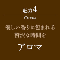 魅力4 優しい香りに包まれる贅沢な時間を アロマ