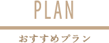 PLAN おすすめプラン