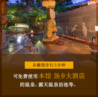 从敝馆步行3分钟　可免费使用本馆 汤乡大酒店的温泉､露天温泉浴池等。