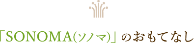 「SONOMA(ソノマ)」のおもてなし