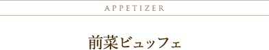 appetizer 前菜ビュッフェ